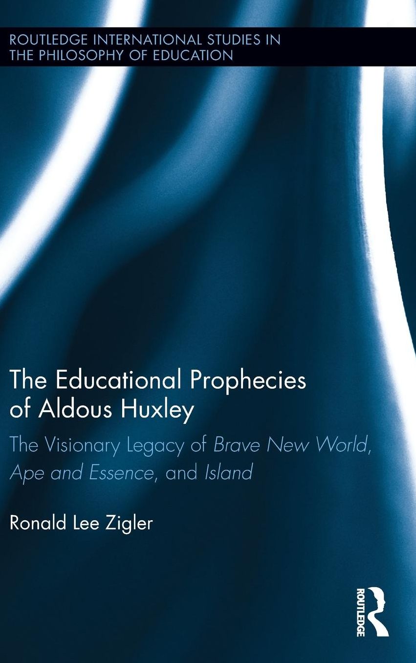 The Educational Prophecies of Aldous Huxley: The Visionary Legacy of Brave New World, Ape and Essence and Island