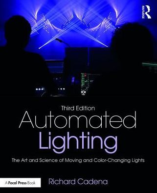 Automated Lighting: The Art and Science of Moving and Color-Changing Lights