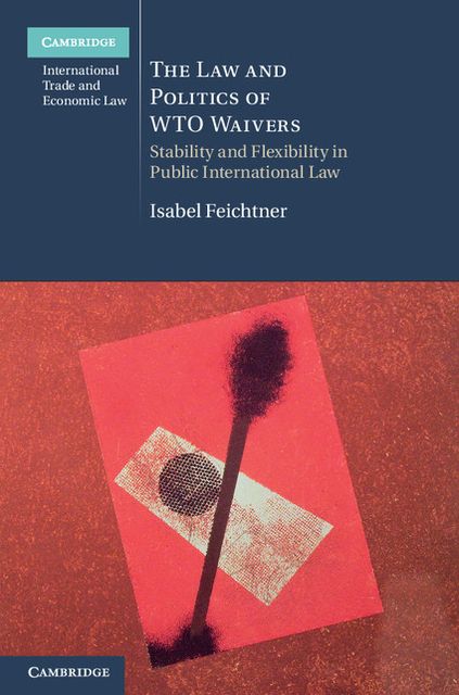 The Law and Politics of WTO Waivers: Stability and Flexibility in Public International Law