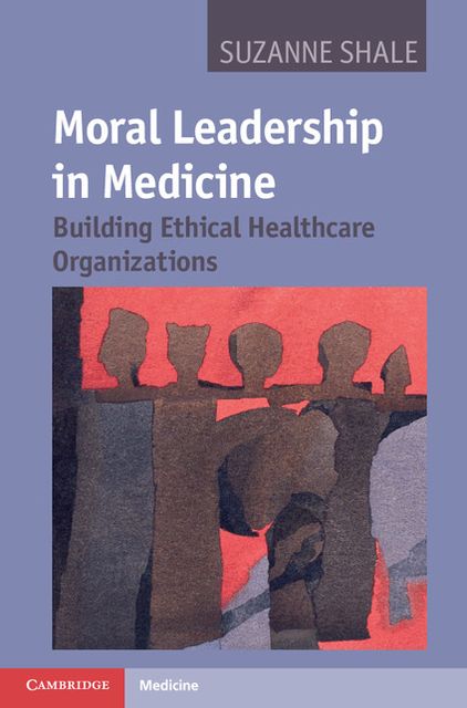 Moral Leadership in Medicine: Building Ethical Healthcare Organizations