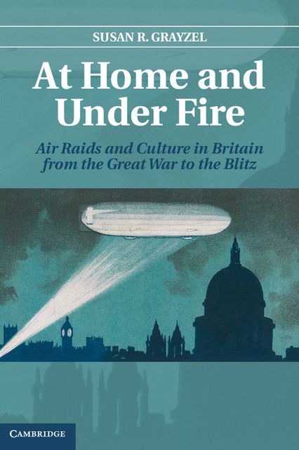 At Home and Under Fire: Air Raids and Culture in Britain from the Great War to the Blitz