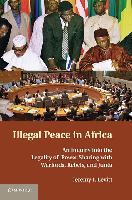 Illegal Peace in Africa: An Inquiry into the Legality of Power Sharing with Warlords, Rebels, and Junta