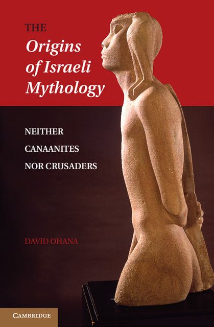 The Origins of Israeli Mythology: Neither Canaanites Nor Crusaders