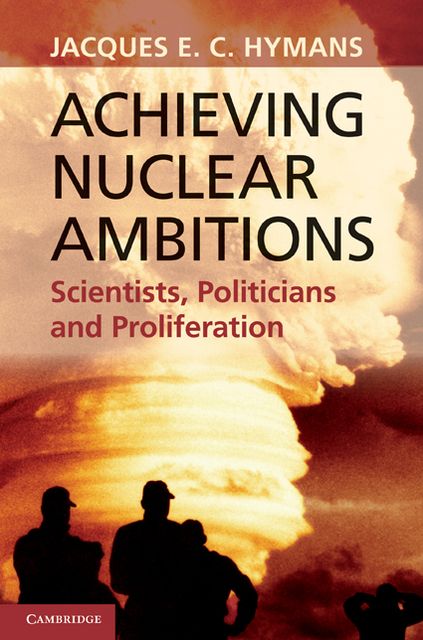 Achieving Nuclear Ambitions: Scientists, Politicians, and Proliferation