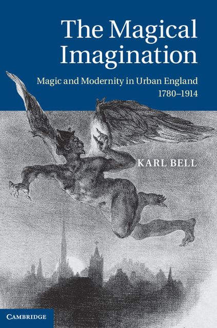 The Magical Imagination: Magic and Modernity in Urban England, 1780-1914