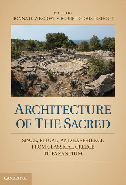 Architecture of the Sacred: Space, Ritual, and Experience from Classical Greece to Byzantium