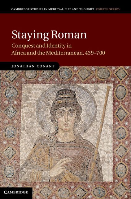 Staying Roman: Conquest and Identity in Africa and the Mediterranean, 439-700