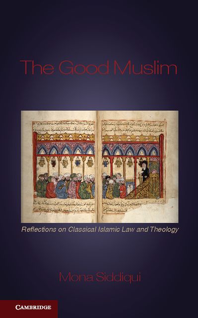 The Good Muslim: Reflections on Classical Islamic Law and Theology