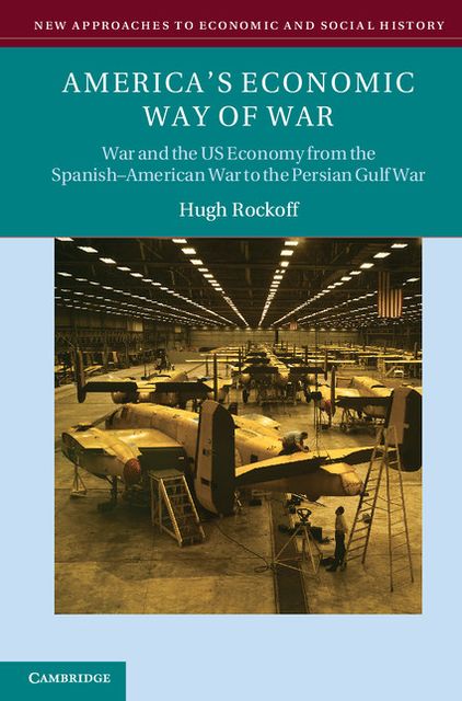 America's Economic Way of War: War and the US Economy from the Spanish-American War to the Persian Gulf War