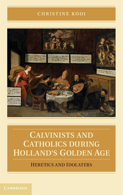 Calvinists and Catholics during Holland's Golden Age: Heretics and Idolaters