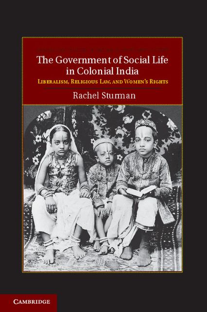 The Government of Social Life in Colonial India: Liberalism, Religious Law, and Women's Rights