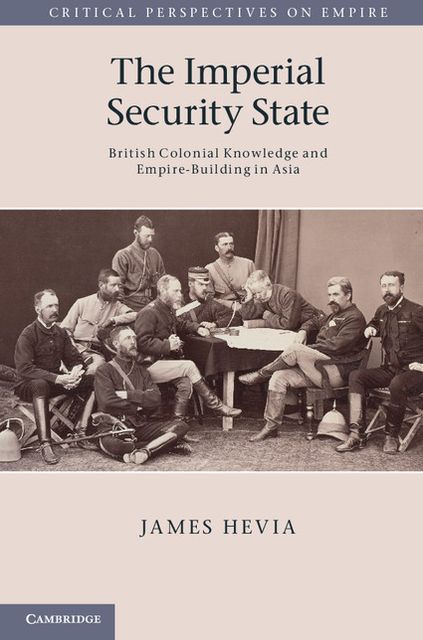 The Imperial Security State: British Colonial Knowledge and Empire-Building in Asia