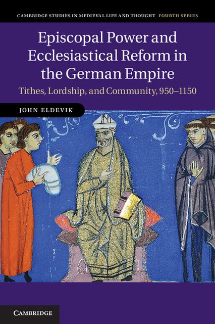 Episcopal Power and Ecclesiastical Reform in the German Empire: Tithes, Lordship, and Community, 950-1150