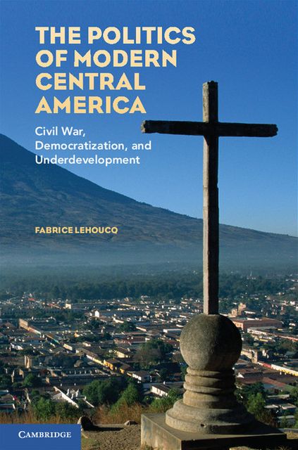 The Politics of Modern Central America: Civil War, Democratization, and Underdevelopment