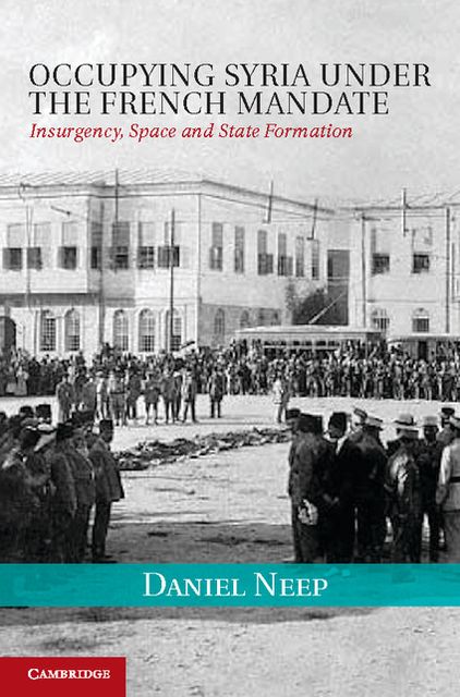 Occupying Syria under the French Mandate: Insurgency, Space and State Formation