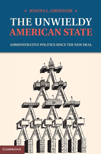 The Unwieldy American State: Administrative Politics since the New Deal
