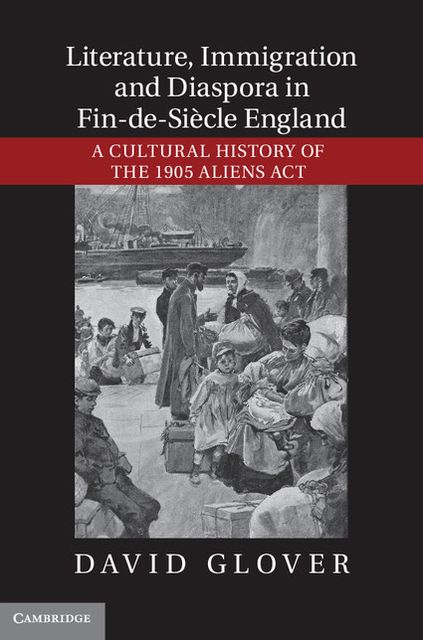 Literature, Immigration, and Diaspora in Fin-de-Siècle England: A Cultural History of the 1905 Aliens Act