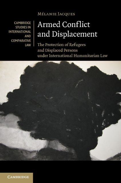 Armed Conflict and Displacement: The Protection of Refugees and Displaced Persons under International Humanitarian Law