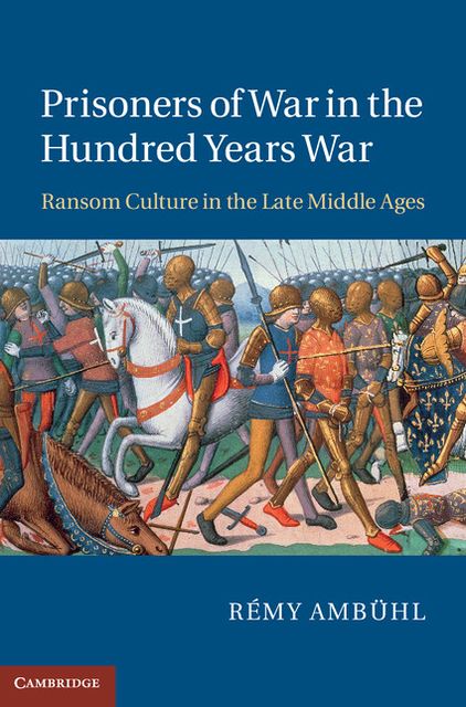 Prisoners of War in the Hundred Years War: Ransom Culture in the Late Middle Ages