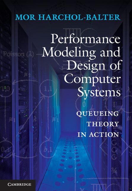 Performance Modeling and Design of Computer Systems: Queueing Theory in Action