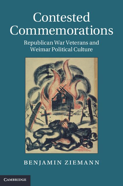 Contested Commemorations: Republican War Veterans and Weimar Political Culture