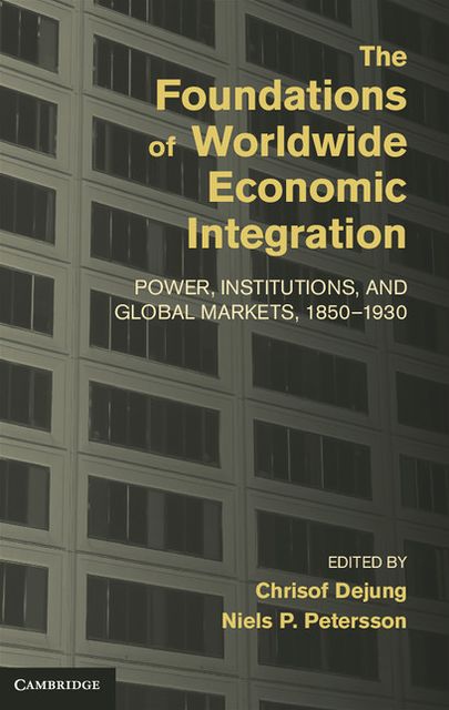 The Foundations of Worldwide Economic Integration: Power, Institutions, and Global Markets, 1850-1930