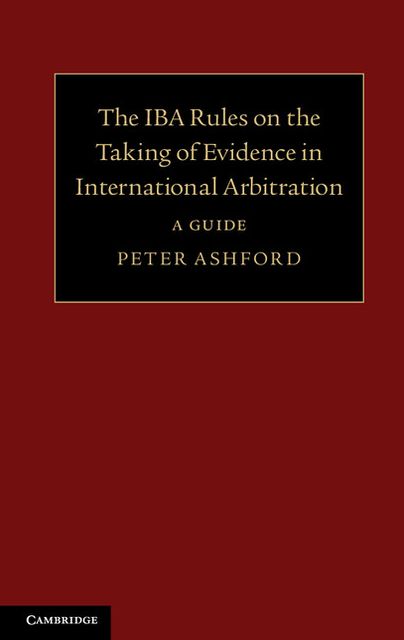 The IBA Rules on the Taking of Evidence in International Arbitration: A Guide