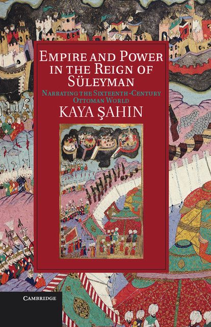 Empire and Power in the Reign of Süleyman: Narrating the Sixteenth-Century Ottoman World