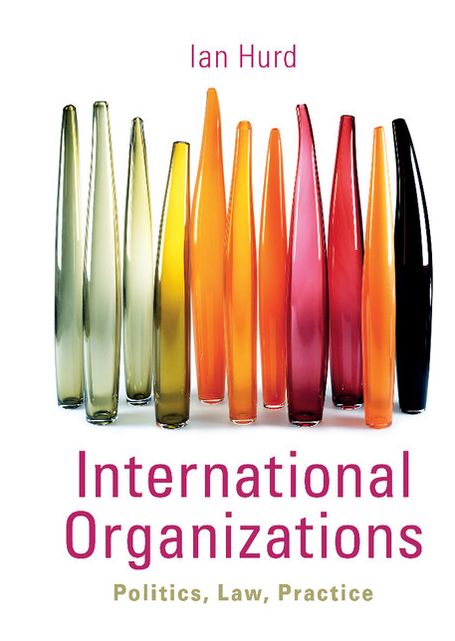 International Organizations: Politics, Law, Practice