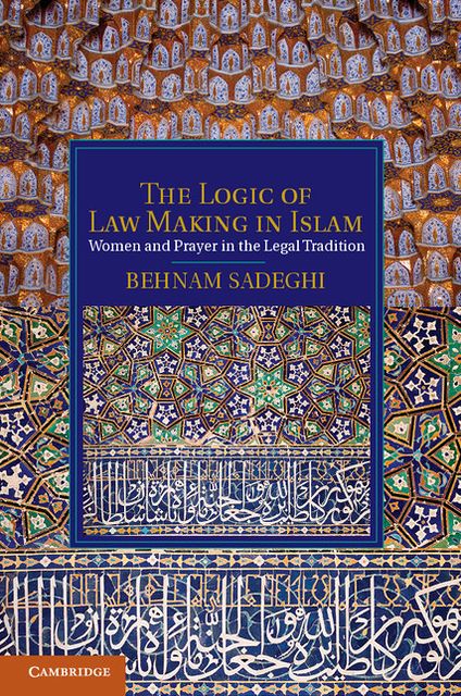 The Logic of Law Making in Islam: Women and Prayer in the Legal Tradition