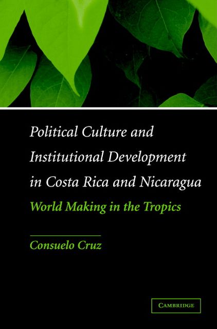 Political Culture and Institutional Development in Costa Rica and Nicaragua: World Making in the Tropics