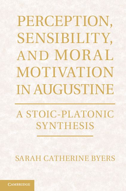 Perception, Sensibility, and Moral Motivation in Augustine: A Stoic-Platonic Synthesis