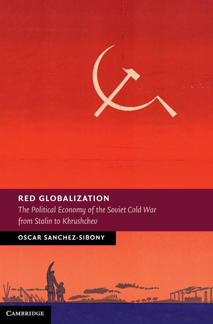 Red Globalization: The Political Economy of the Soviet Cold War from Stalin to Khrushchev