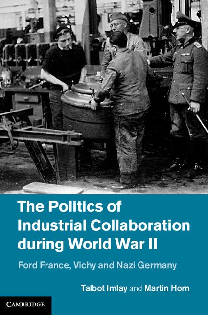The Politics of Industrial Collaboration during World War II: Ford France, Vichy and Nazi Germany
