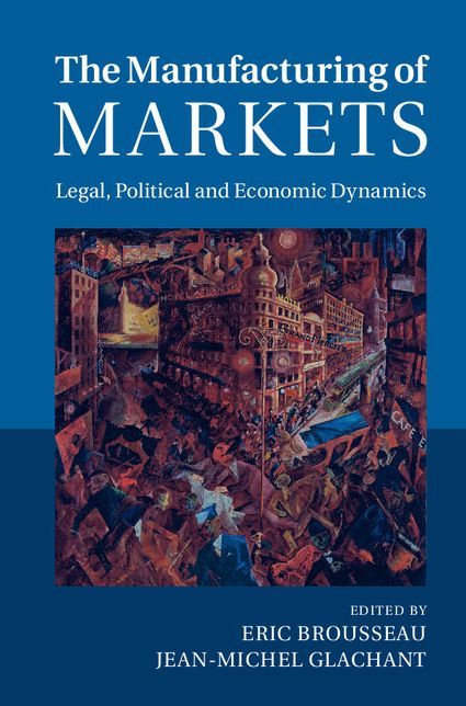 The Manufacturing of Markets: Legal, Political and Economic Dynamics