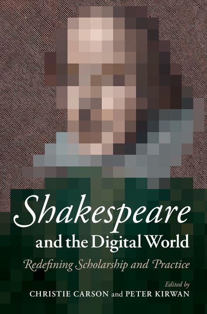 Shakespeare and the Digital World: Redefining Scholarship and Practice