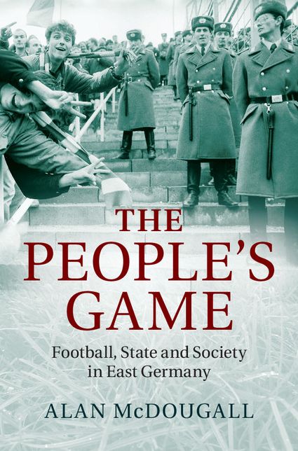 The People's Game: Football, State and Society in East Germany