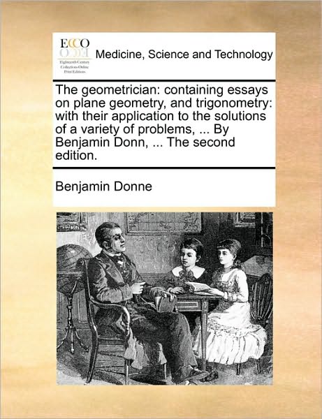 The Geometrician: Containing Essays on Plane Geometry, and Trigonometry: With Their Application to the Solutions of a Variety of Problem