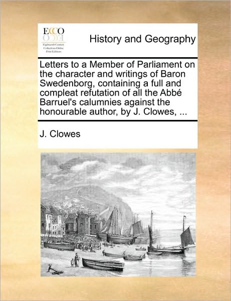 Letters to a Member of Parliament on the Character and Writings of Baron Swedenborg, Containing a Full and Compleat Refutation of All the Abb Barruel'