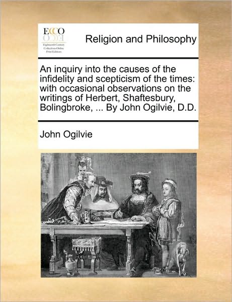 An Inquiry Into the Causes of the Infidelity and Scepticism of the Times: With Occasional Observations on the Writings of Herbert, Shaftesbury, Boling