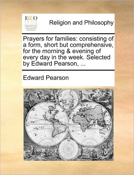 Prayers for Families: Consisting of a Form, Short But Comprehensive, for the Morning & Evening of Every Day in the Week. Selected by Edward