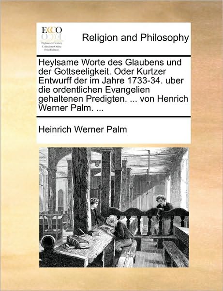 Heylsame Worte Des Glaubens Und Der Gottseeligkeit. Oder Kurtzer Entwurff Der Im Jahre 1733-34. Uber Die Ordentlichen Evangelien Gehaltenen Predigten.