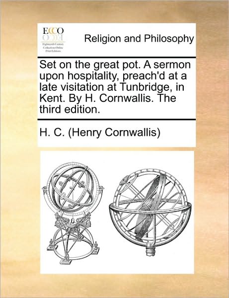 Set on the Great Pot. a Sermon Upon Hospitality, Preach'd at a Late Visitation at Tunbridge, in Kent. by H. Cornwallis. the Third Edition.