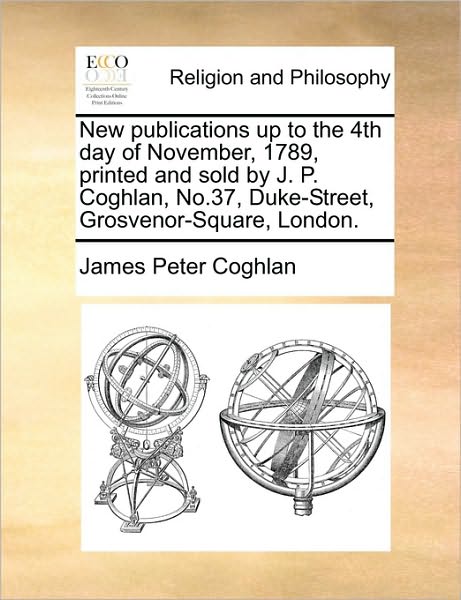 New Publications Up to the 4th Day of November, 1789, Printed and Sold by J. P. Coghlan, No.37, Duke-Street, Grosvenor-Square, London.