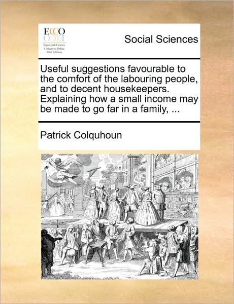 Useful Suggestions Favourable to the Comfort of the Labouring People, and to Decent Housekeepers. Explaining How a Small Income May Be Made to Go Far