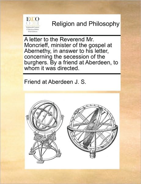 A Letter to the Reverend Mr. Moncrieff, Minister of the Gospel at Abernethy, in Answer to His Letter, Concerning the Secession of the Burghers. by a F