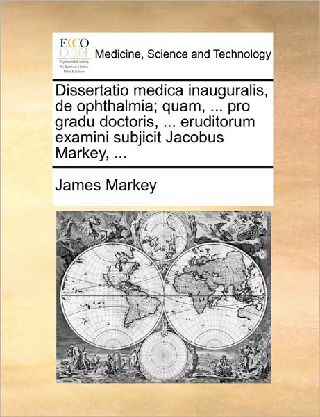 Dissertatio Medica Inauguralis, de Ophthalmia; Quam, ... Pro Gradu Doctoris, ... Eruditorum Examini Subjicit Jacobus Markey, ...