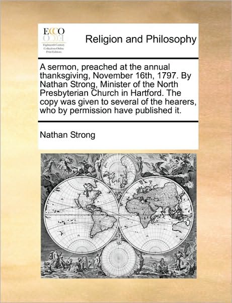 A Sermon, Preached at the Annual Thanksgiving, November 16th, 1797. by Nathan Strong, Minister of the North Presbyterian Church in Hartford. the Copy