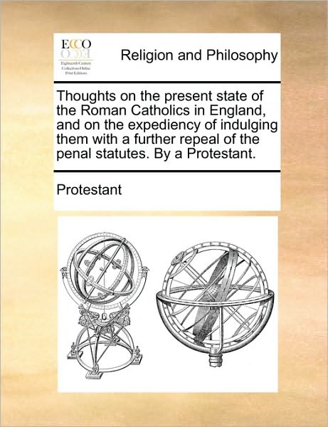Thoughts on the Present State of the Roman Catholics in England, and on the Expediency of Indulging Them with a Further Repeal of the Penal Statutes.
