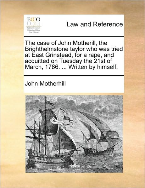 The Case of John Motherill, the Brighthelmstone Taylor Who Was Tried at East Grinstead, for a Rape, and Acquitted on Tuesday the 21st of March, 1786.